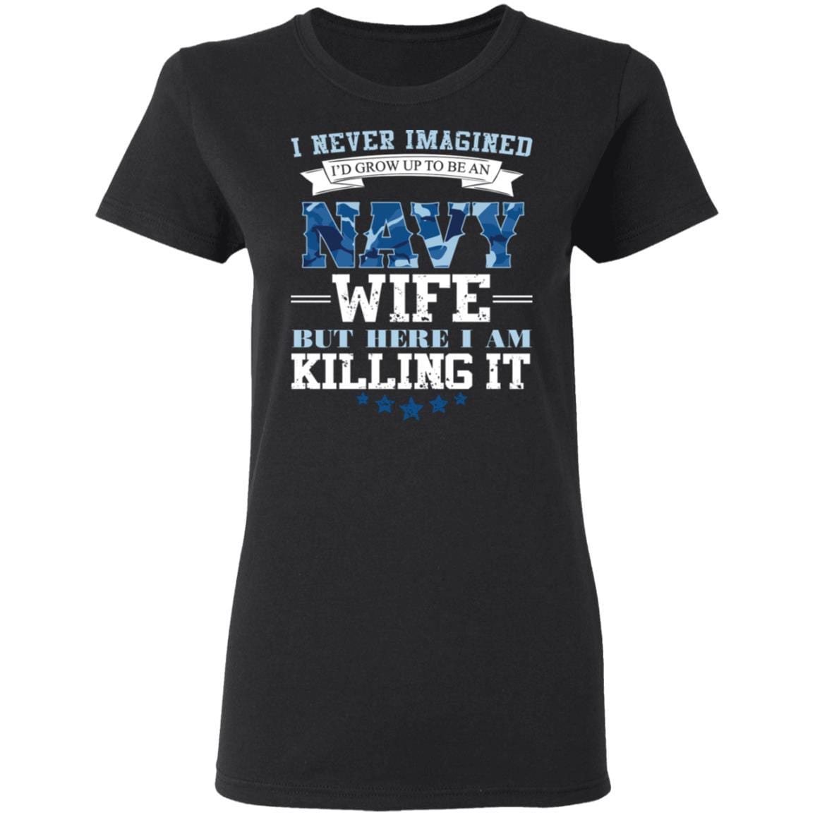T-Shirt I Never Imagined, Navy Wife But Here I Am Killing It Gildan Ladies' 5.3 oz.-T-Shirts-Veterans Nation
