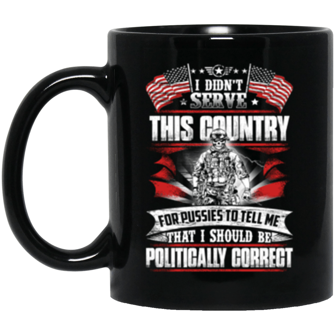 I Didn't Serve This Country For Pussies To Tell Me That I Should Be Politically Correct 11 oz. Black Mug-Drinkware-Veterans Nation